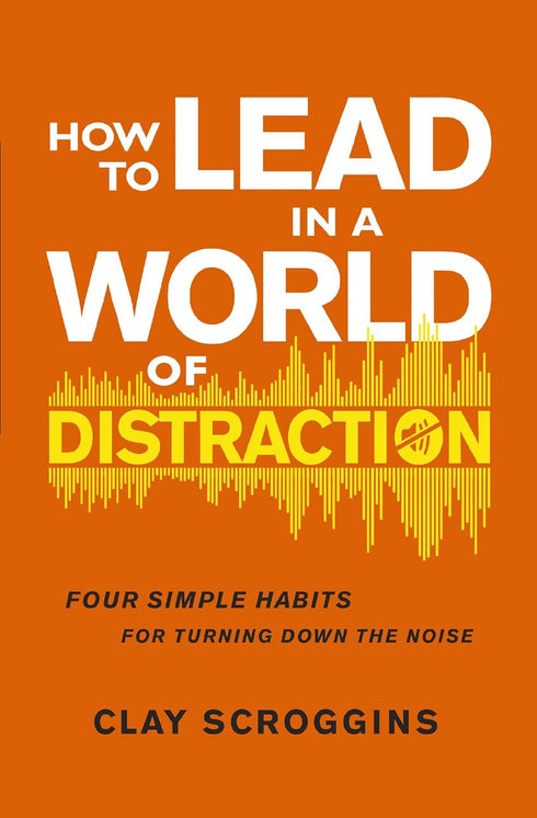 HOW TO LEAD IN A WORLD OF DISTRACTION - SCROGGINS. CLAY